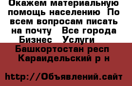 Окажем материальную помощь населению. По всем вопросам писать на почту - Все города Бизнес » Услуги   . Башкортостан респ.,Караидельский р-н